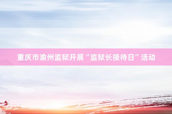 重庆市渝州监狱开展“监狱长接待日”活动