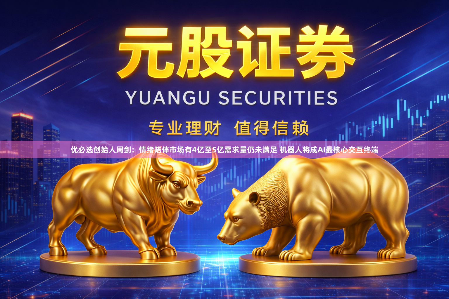 优必选创始人周剑：情绪陪伴市场有4亿至5亿需求量仍未满足 机器人将成AI最核心交互终端