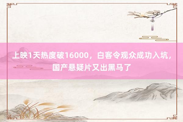 上映1天热度破16000，白客令观众成功入坑，国产悬疑片又出黑马了
