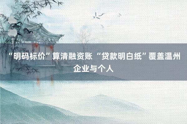 “明码标价”算清融资账 “贷款明白纸”覆盖温州企业与个人