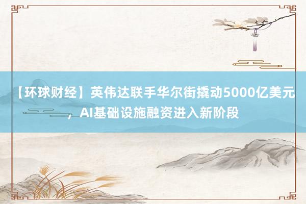 【环球财经】英伟达联手华尔街撬动5000亿美元,AI基础设施融资进入新阶段