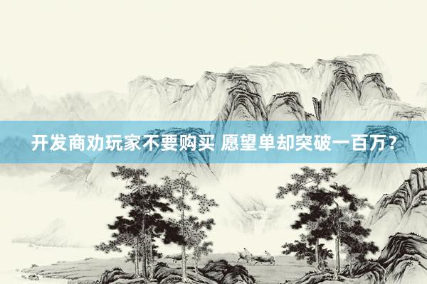 开发商劝玩家不要购买 愿望单却突破一百万？