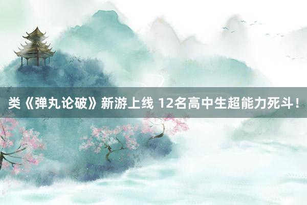类《弹丸论破》新游上线 12名高中生超能力死斗！
