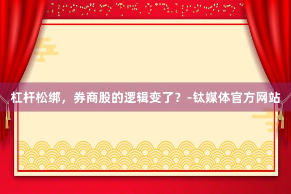 杠杆松绑，券商股的逻辑变了？-钛媒体官方网站