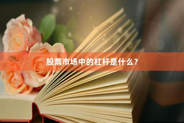 股票市场中的杠杆是什么？