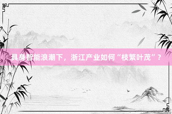 具身智能浪潮下，浙江产业如何“枝繁叶茂”？