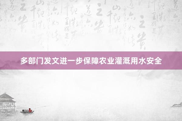 多部门发文进一步保障农业灌溉用水安全