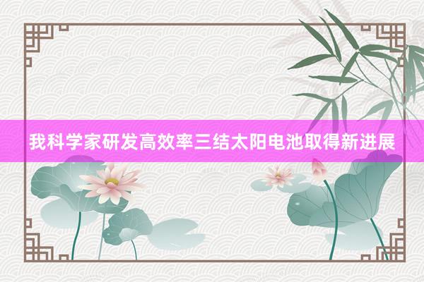 我科学家研发高效率三结太阳电池取得新进展