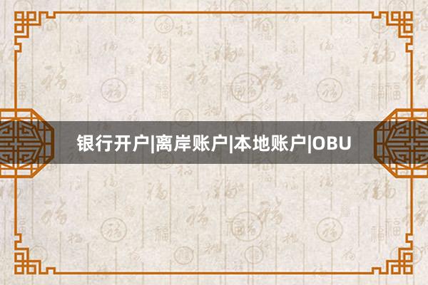 银行开户|离岸账户|本地账户|OBU