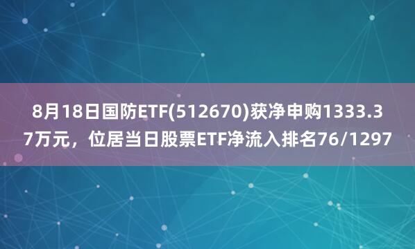 8月18日国防ETF(512670)获净申购1333.37万元，位居当日股票ETF净流入排名76/1297