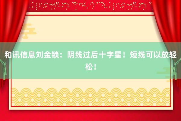 和讯信息刘金锁：阴线过后十字星！短线可以放轻松！