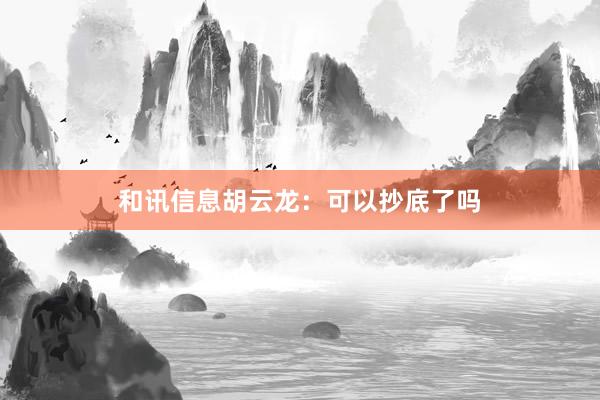 和讯信息胡云龙：可以抄底了吗