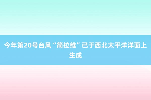 今年第20号台风“简拉维”已于西北太平洋洋面上生成