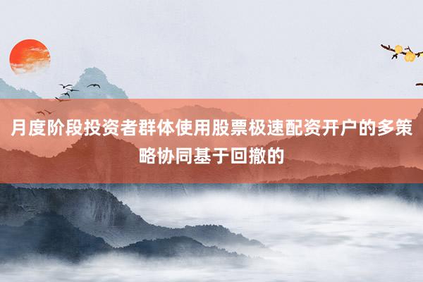 月度阶段投资者群体使用股票极速配资开户的多策略协同基于回撤的