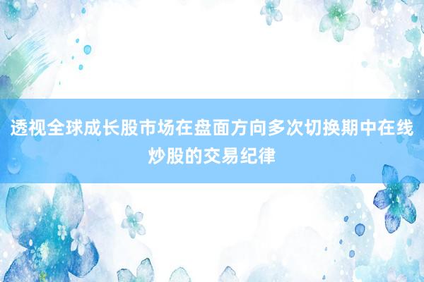 透视全球成长股市场在盘面方向多次切换期中在线炒股的交易纪律