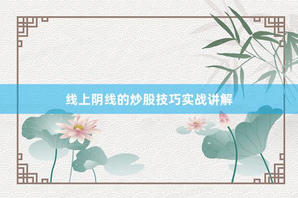线上阴线的炒股技巧实战讲解