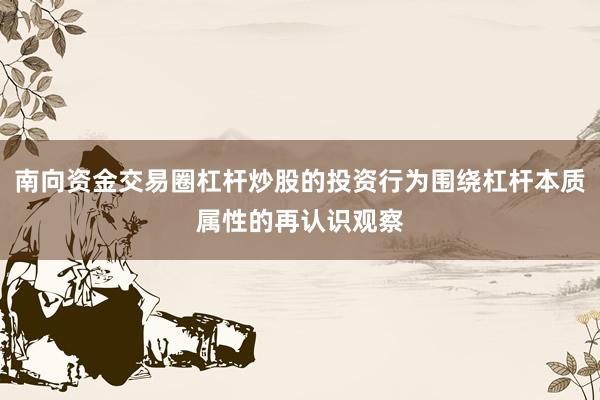 南向资金交易圈杠杆炒股的投资行为围绕杠杆本质属性的再认识观察