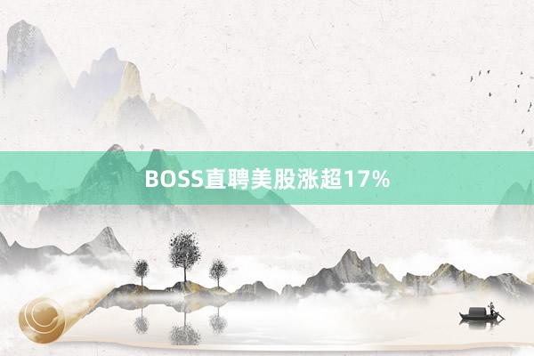 BOSS直聘美股涨超17%