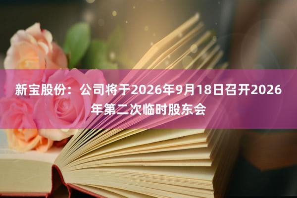 新宝股份：公司将于2026年9月18日召开2026年第二次临时股东会