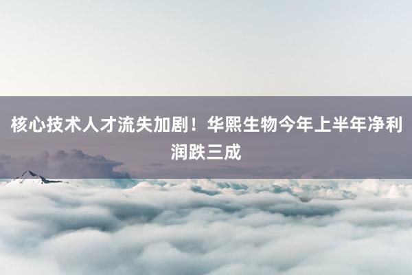 核心技术人才流失加剧！华熙生物今年上半年净利润跌三成