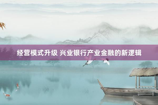 经营模式升级 兴业银行产业金融的新逻辑