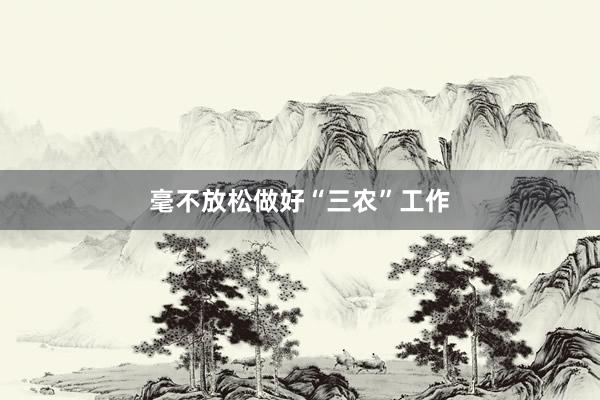 毫不放松做好“三农”工作