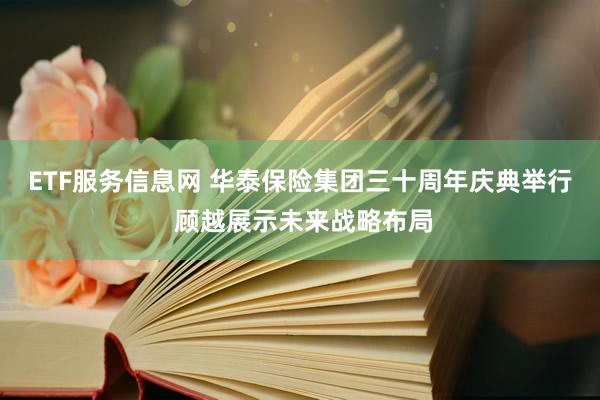 ETF服务信息网 华泰保险集团三十周年庆典举行 顾越展示未来战略布局