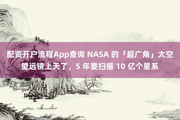 配资开户流程App查询 NASA 的「超广角」太空望远镜上天了，5 年要扫描 10 亿个星系