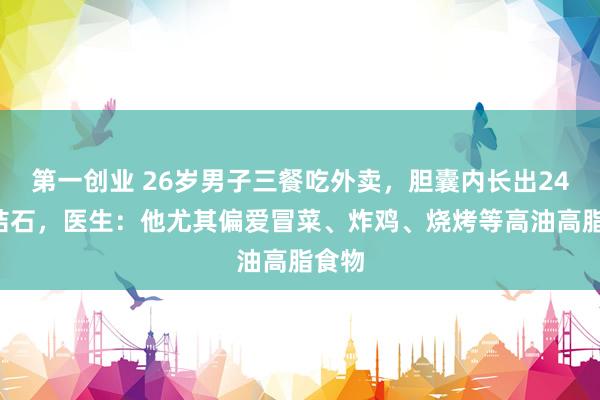 第一创业 26岁男子三餐吃外卖,胆囊内长出248颗结石,医生:他尤其偏爱冒菜、炸鸡、烧烤等高油高脂食物