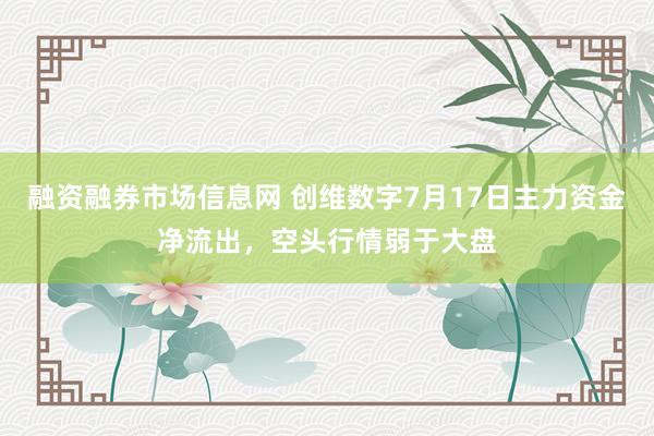 融资融券市场信息网 创维数字7月17日主力资金净流出，空头行情弱于大盘