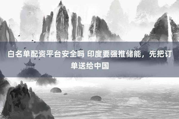 白名单配资平台安全吗 印度要强推储能，先把订单送给中国