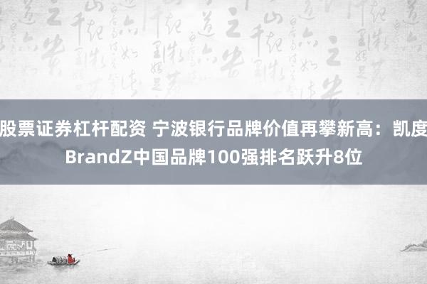股票证券杠杆配资 宁波银行品牌价值再攀新高：凯度BrandZ中国品牌100强排名跃升8位
