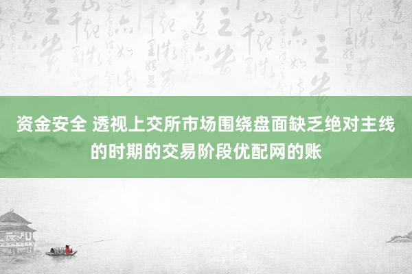 资金安全 透视上交所市场围绕盘面缺乏绝对主线的时期的交易阶段优配网的账