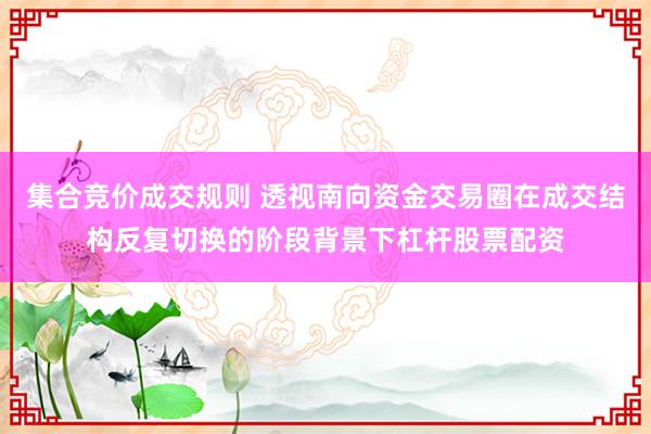 集合竞价成交规则 透视南向资金交易圈在成交结构反复切换的阶段背景下杠杆股票配资