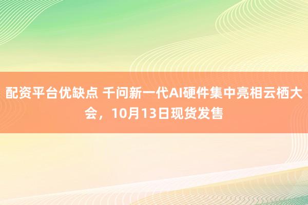 配资平台优缺点 千问新一代AI硬件集中亮相云栖大会，10月13日现货发售