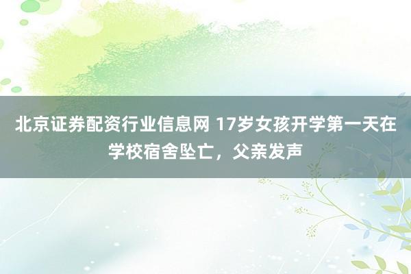 北京证券配资行业信息网 17岁女孩开学第一天在学校宿舍坠亡，父亲发声