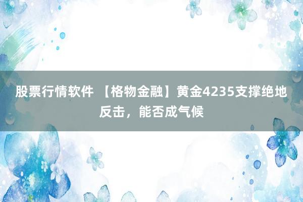 股票行情软件 【格物金融】黄金4235支撑绝地反击，能否成气候