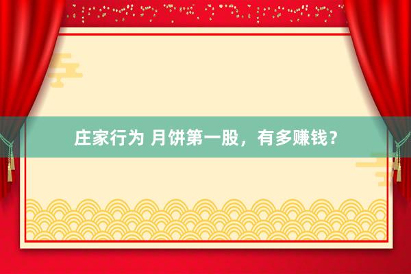 庄家行为 月饼第一股，有多赚钱？