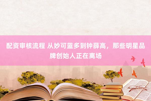配资审核流程 从妙可蓝多到钟薛高，那些明星品牌创始人正在离场
