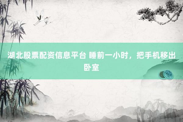 湖北股票配资信息平台 睡前一小时，把手机移出卧室