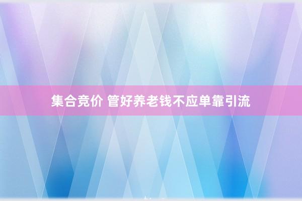 集合竞价 管好养老钱不应单靠引流