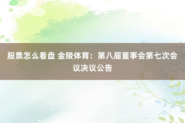 股票怎么看盘 金陵体育：第八届董事会第七次会议决议公告