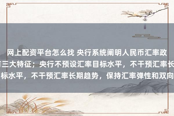网上配资平台怎么找 央行系统阐明人民币汇率政策立场 中国汇率制度有三大特征；央行不预设汇率目标水平，不干预汇率长期趋势，保持汇率弹性和双向浮动