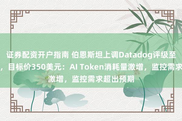 证券配资开户指南 伯恩斯坦上调Datadog评级至跑赢大盘，目标价350美元：AI Token消耗量激增，监控需求超出预期