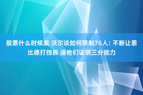 股票什么时候卖 沃尔谈如何限制76人: 不断让恩比德打挡拆 逼他们证明三分能力