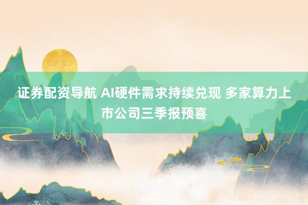 证券配资导航 AI硬件需求持续兑现 多家算力上市公司三季报预喜