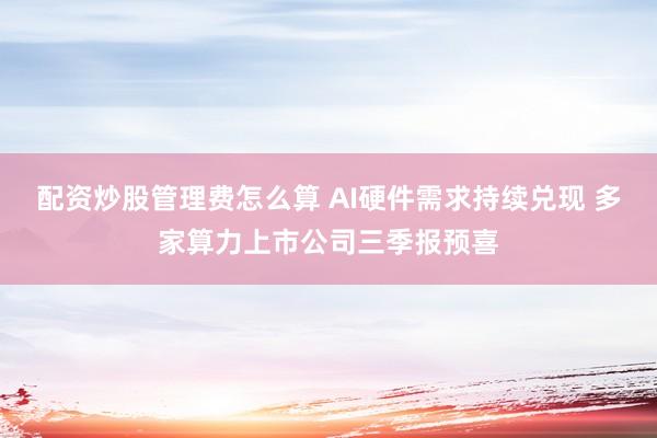 配资炒股管理费怎么算 AI硬件需求持续兑现 多家算力上市公司三季报预喜
