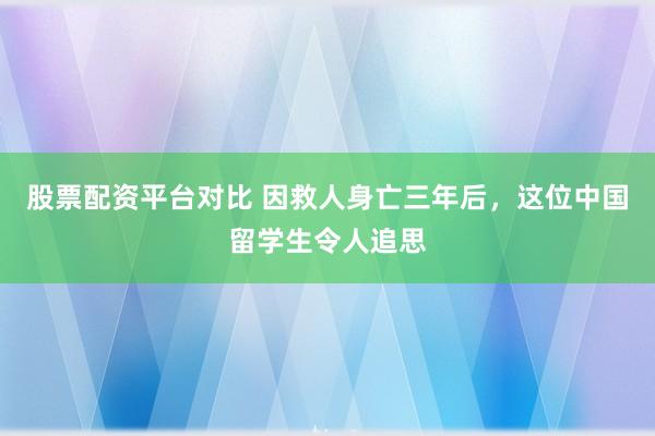 股票配资平台对比 因救人身亡三年后，这位中国留学生令人追思